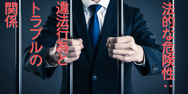 法的な危険性：違法行為とトラブルの関係