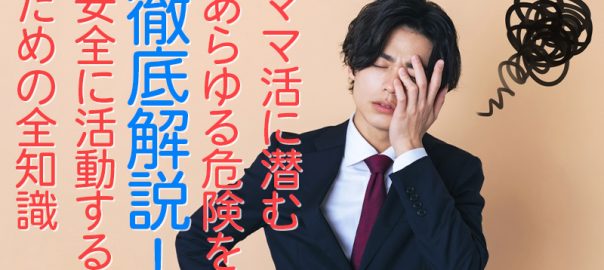 ママ活に潜むあらゆる危険を徹底解説！安全に活動するための全知識